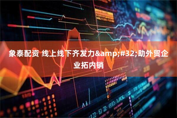 象泰配资 线上线下齐发力&#32;助外贸企业拓内销