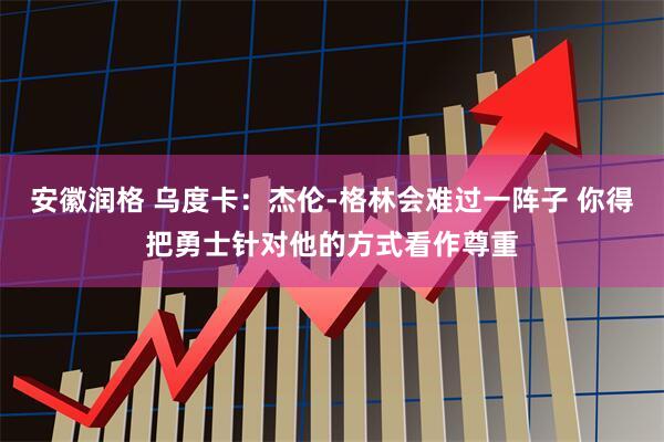 安徽润格 乌度卡：杰伦-格林会难过一阵子 你得把勇士针对他的方式看作尊重
