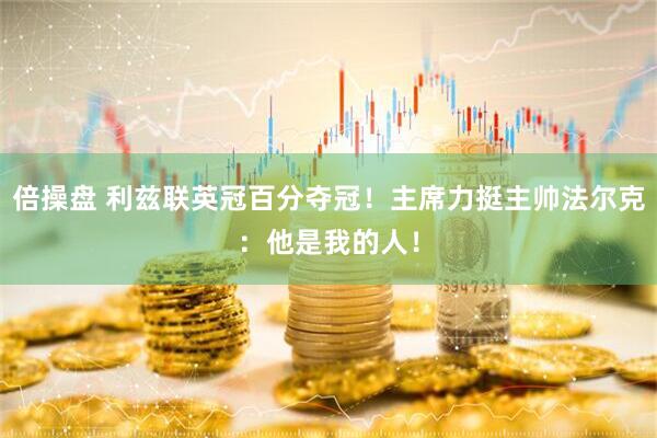 倍操盘 利兹联英冠百分夺冠！主席力挺主帅法尔克：他是我的人！