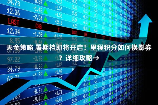 天金策略 暑期档即将开启！里程积分如何换影券？详细攻略→
