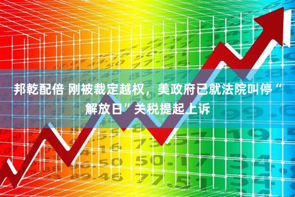 邦乾配倍 刚被裁定越权，美政府已就法院叫停“解放日”关税提起上诉