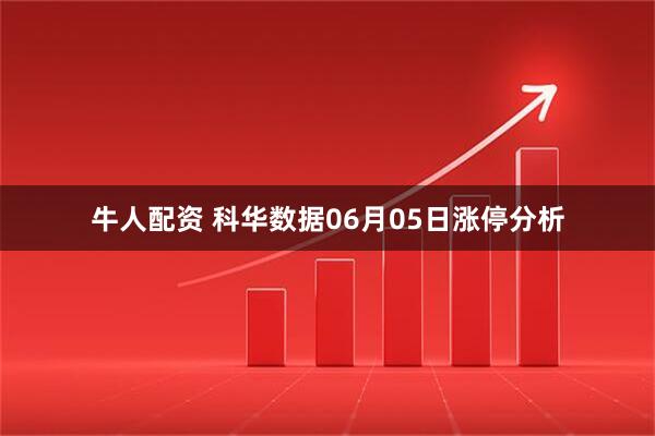 牛人配资 科华数据06月05日涨停分析