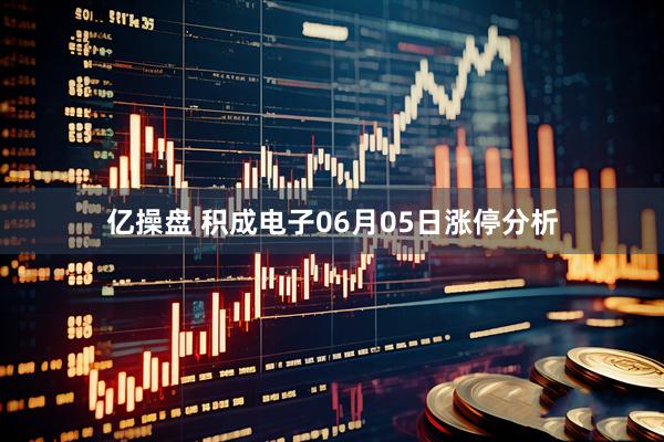 亿操盘 积成电子06月05日涨停分析