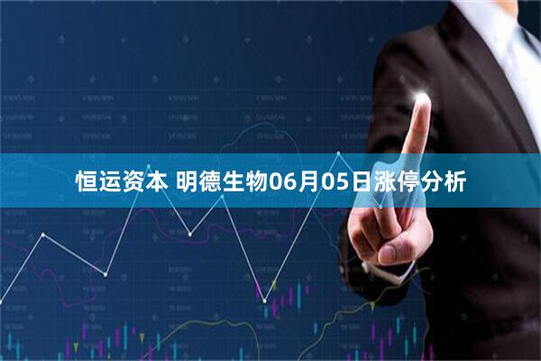 恒运资本 明德生物06月05日涨停分析