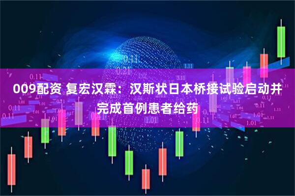 009配资 复宏汉霖：汉斯状日本桥接试验启动并完成首例患者给药