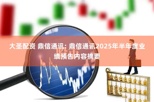 大圣配资 鼎信通讯: 鼎信通讯2025年半年度业绩预告内容摘要