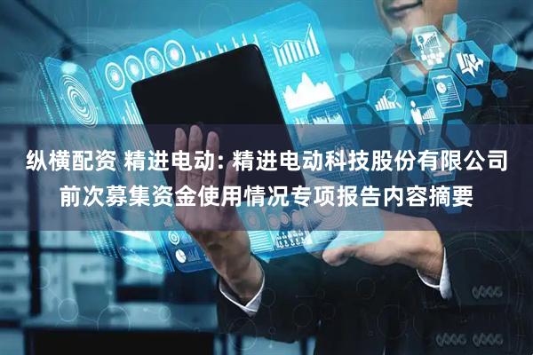 纵横配资 精进电动: 精进电动科技股份有限公司前次募集资金使用情况专项报告内容摘要