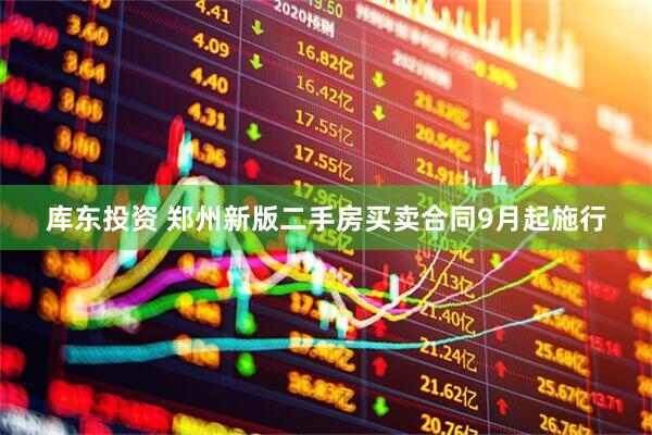 库东投资 郑州新版二手房买卖合同9月起施行