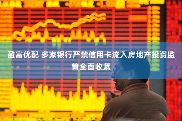 盈富优配 多家银行严禁信用卡流入房地产投资监管全面收紧