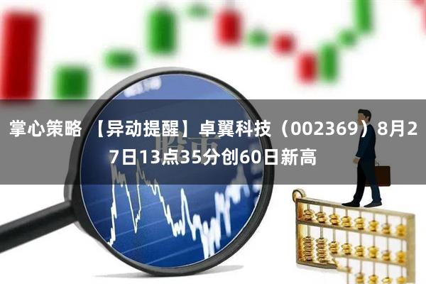 掌心策略 【异动提醒】卓翼科技（002369）8月27日13点35分创60日新高
