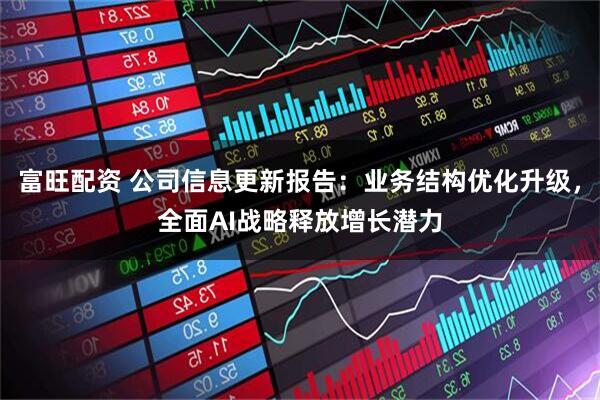 富旺配资 公司信息更新报告:业务结构优化升级,全面AI战略释放增长潜力