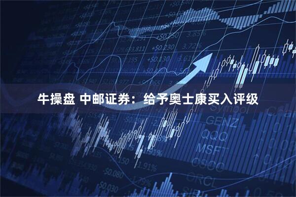 牛操盘 中邮证券：给予奥士康买入评级