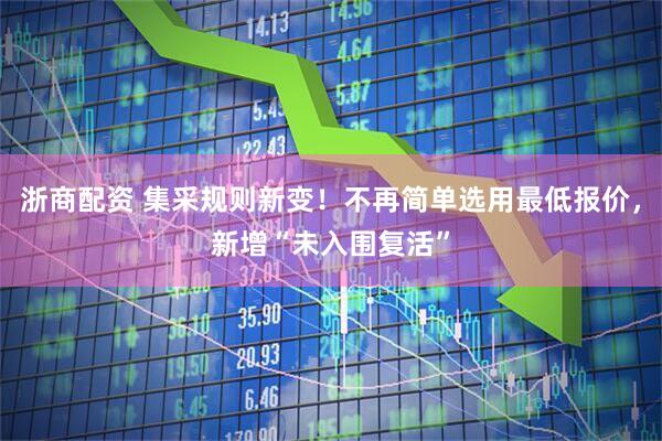 浙商配资 集采规则新变！不再简单选用最低报价，新增“未入围复活”