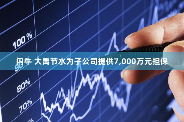 闪牛 大禹节水为子公司提供7,000万元担保