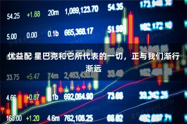 优益配 星巴克和它所代表的一切，正与我们渐行渐远