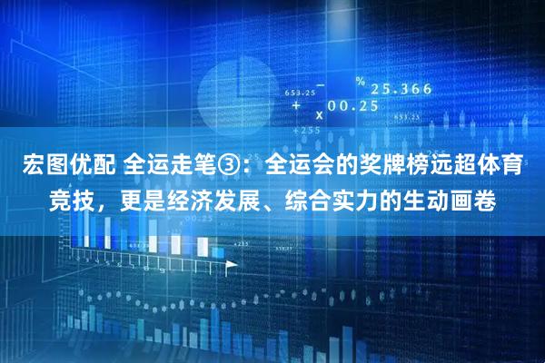 宏图优配 全运走笔③：全运会的奖牌榜远超体育竞技，更是经济发展、综合实力的生动画卷