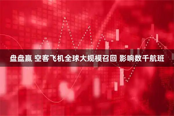 盘盘赢 空客飞机全球大规模召回 影响数千航班