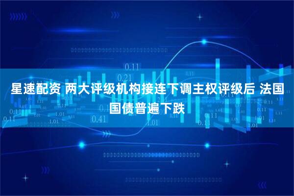 星速配资 两大评级机构接连下调主权评级后 法国国债普遍下跌