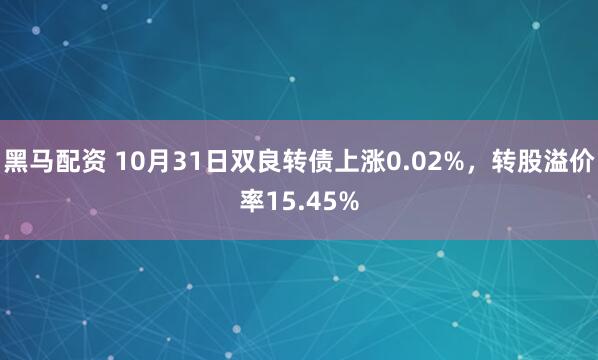 黑马配资 10月31日双良转债上涨0.02%,转股溢价率15.45%