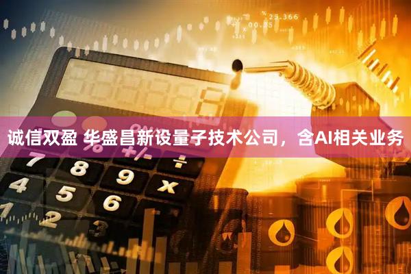 诚信双盈 华盛昌新设量子技术公司，含AI相关业务