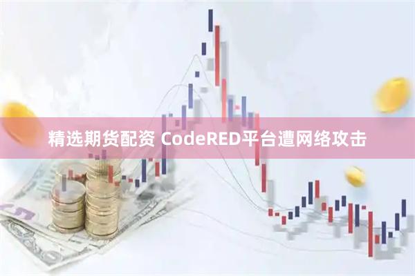 精选期货配资 CodeRED平台遭网络攻击