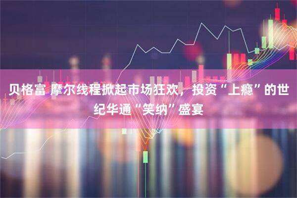 贝格富 摩尔线程掀起市场狂欢,投资“上瘾”的世纪华通“笑纳”盛宴