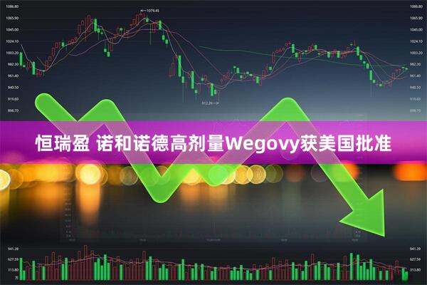 恒瑞盈 诺和诺德高剂量Wegovy获美国批准